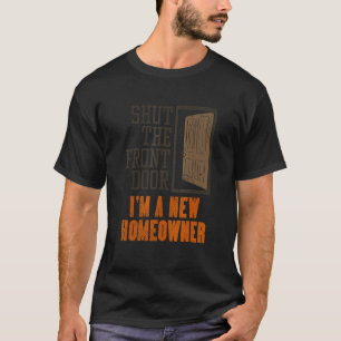 New Homeowner For Housewarming Shut The Front Doo T-Shirt