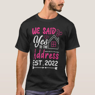 New House We Said Yes To The Address 2022 New Home T-Shirt