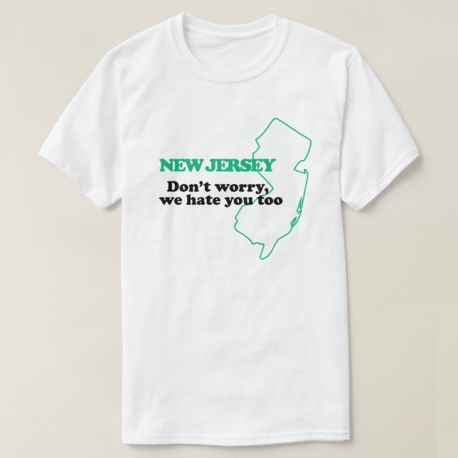 New Jersey: Don't Worry We Hate You Too T-Shirt (Design Front)