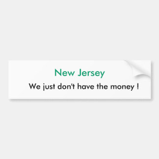 New Jersey, We just don't have the money ! Bumper Sticker