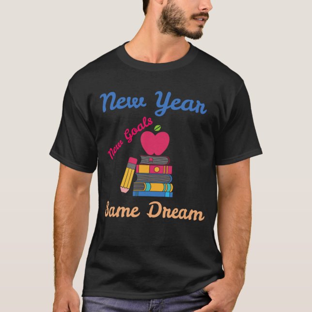 NEW YEAR NEW GOALS SAME DREAM BACK TO SCHOOL T-Shirt (Front)