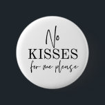 Newborn baby no kisses for me no touching preemie 6 cm round badge<br><div class="desc">Newborns and preemies are extremely sensitive and susceptible to germs and bacterial that can negatively affect their immune system which has not fully developed yet.These pins will (hopefully) ward off those unwanted kisses from strangers,  friends and family alike.</div>