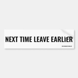 Next time leave earlier. bumper sticker