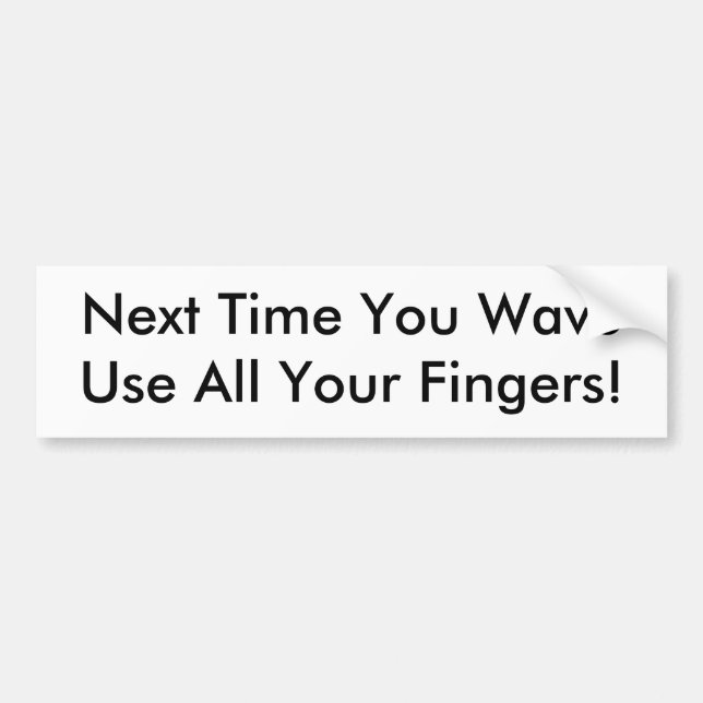 Next Time You Wave, Use All Your Fingers! Bumper S Bumper Sticker (Front)