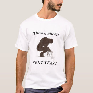 next year, There is always, NEXT YEAR ! T-Shirt