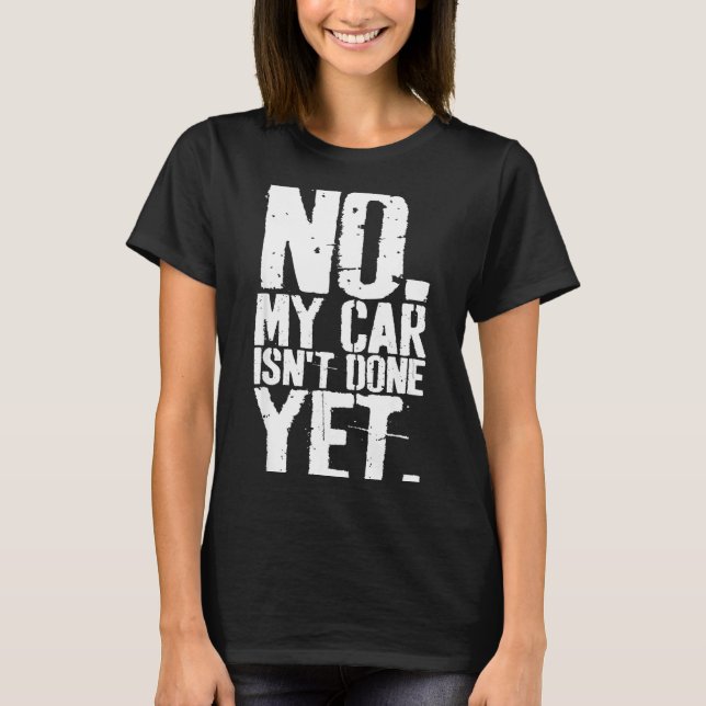 Nge No My Car Is Not Done Yet Funny Mechanic Garag T-Shirt (Front)