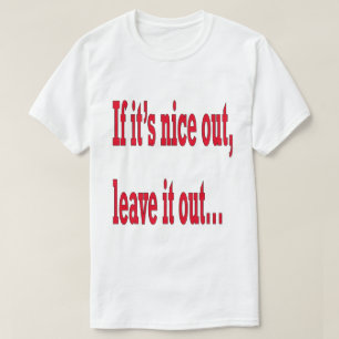 Nice Out Leave it Out Humour T-Shirt