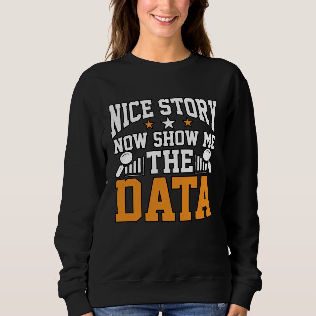 Nice Story Now Show Me The Data For Analysists Sci Sweatshirt (Front)