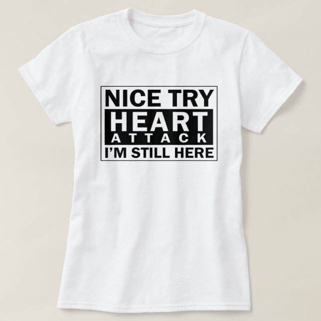 Nice Try Heart Attack I'm Still Here Funny Shirt (Design Front)