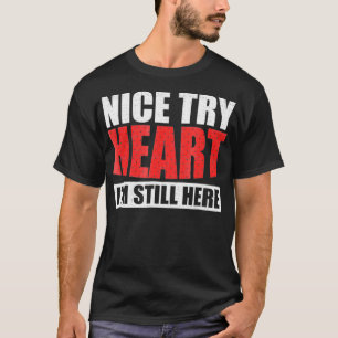 Nice Try Heart Im Still Here Near Death Survivor T T-Shirt