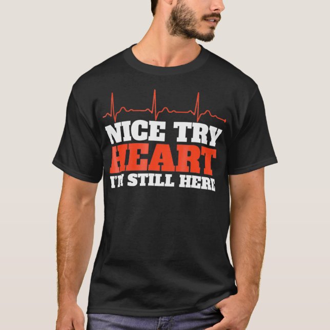 Nice Try Heart Im Still Here Shirt Open Heart Surg (Front)
