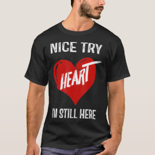 Nice Try Heart Im Still Here  T-Shirt