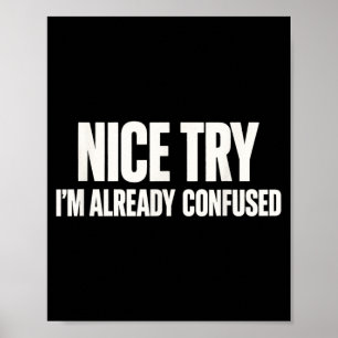 Nice Try Im Confused Funny Sarcastic Humour Quote Poster