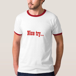 Nice try... T-Shirt