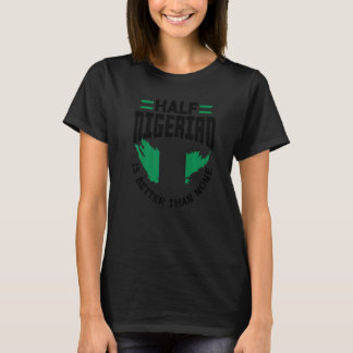 Nigeria Flag Half Nigerian Is Better Than None T-Shirt