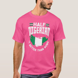 Nigeria Nigeria Flag Half Nigerian Is Better Than T-Shirt