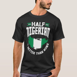 Nigeria Nigeria Flag Half Nigerian Is Better Than T-Shirt