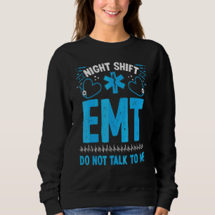 Night Shift EMT Do not talk to me Healthcare EMS P Sweatshirt