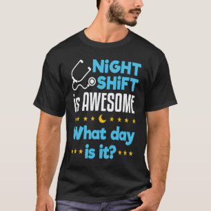 Night Shift Is Awesome What Day Is It Nurse T-Shirt