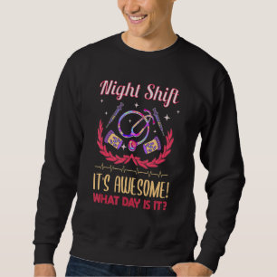 Night shift it's awesome what day is it Hospital N Sweatshirt