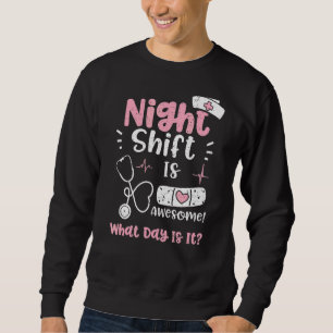 Night Shift Night Shift Is Awesome What Day Is It Sweatshirt