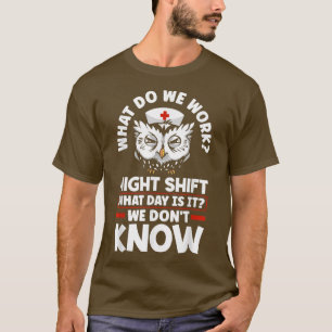 Night Shift Worker Overnight Shift What Day Is It T-Shirt
