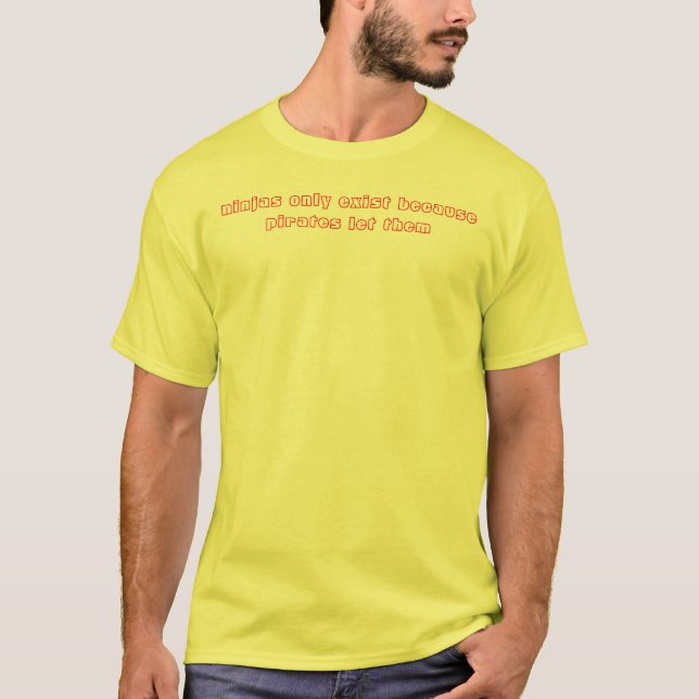 ninjas only exist because pirates let them T-Shirt (Front)