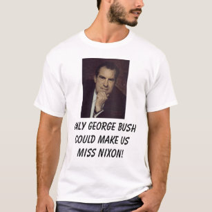 Nixon, Richard, Only george bush could make us ... T-Shirt