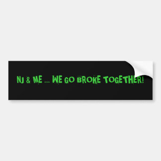 NJ & ME ... We go broke together! Bumper Sticker