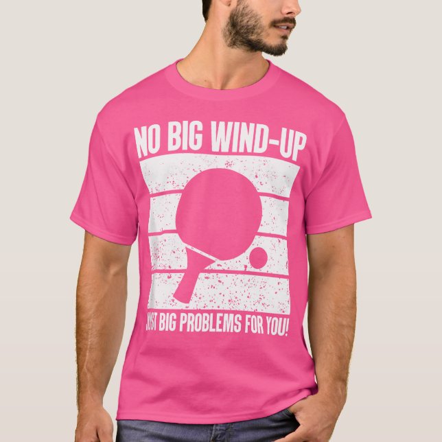 No Big Wind-Up Just Big Problems Ping Pong T-Shirt (Front)