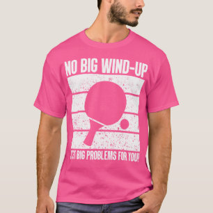 No Big Wind-Up Just Big Problems Ping Pong T-Shirt