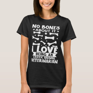 No Bones About It I Love Being A Exotic Animal Vet T-Shirt