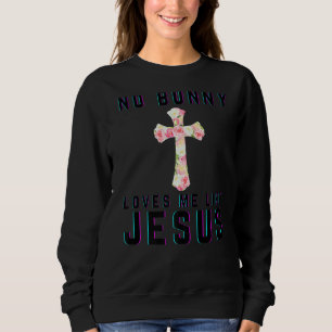 No Bunny Loves Me Like Jesus Christian Funny Easte Sweatshirt