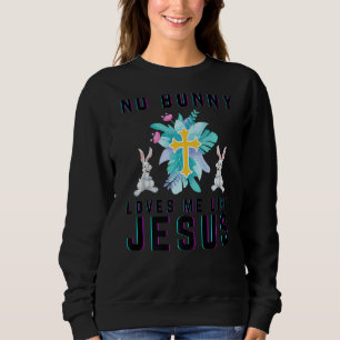 No Bunny Loves Me Like Jesus Christian Funny Easte Sweatshirt