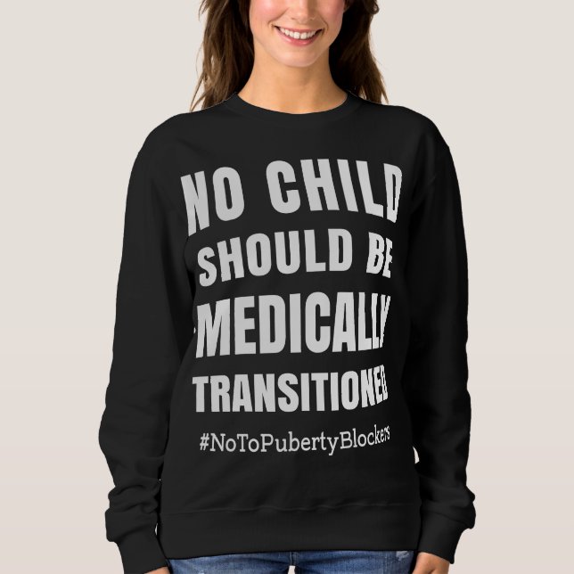 No Child Should Be Medically Transitioned Sweatshirt (Front)