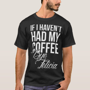 No coffee Bye Felicia coffee bean latte T-Shirt