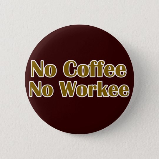 No Coffee No Workee 6 Cm Round Badge | Zazzle