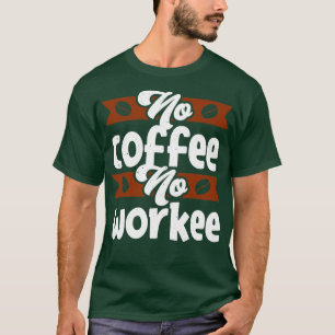 No Coffee no Workee funny Caffeine Quote T-Shirt