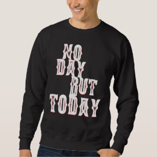 No Day But Today Motivational Musical Theatre s Sweatshirt