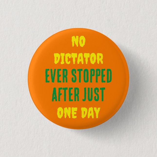 NO DICTATOR EVER STOPPED AFTER JUST ONE DAY 3 CM ROUND BADGE (Front)