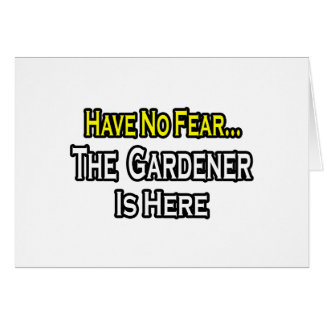 No Fear...Gardener Is Here