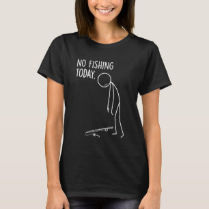 No Fishing Today Fisherman Funny Sad Stickman T-Shirt