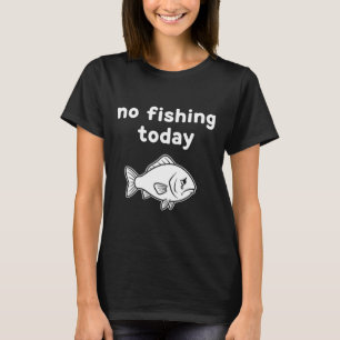 No Fishing Today Funny Fishing Fails Fishing Lover T-Shirt