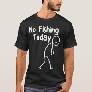 No Fishing Today Funny Sad Stick Man Angling Dad J T-Shirt