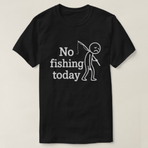 No Fishing Today Funny Sad Stick Man,Fishing Lover T-Shirt