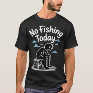 No Fishing Today Sad Stick Figure Fishing Lover Fa T-Shirt