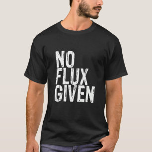 No Flux Given 1 T-Shirt