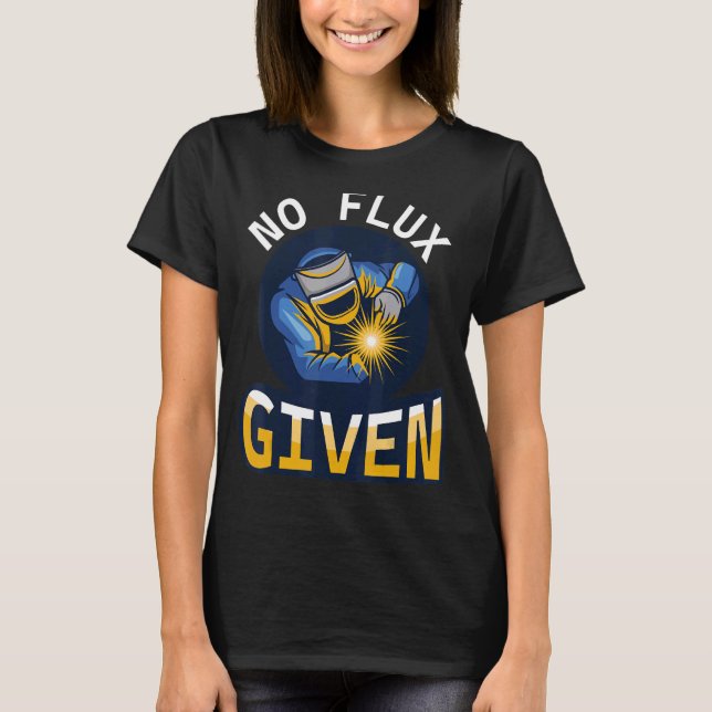 No Flux Given - Funny Welder Shirt For Welding Dad (Front)
