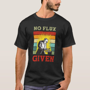 No Flux Given  Funny Welding Vintage Welder Retro T-Shirt