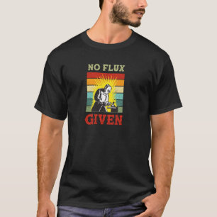 No Flux Given Funny Welding Vintage Welder Retro T-Shirt